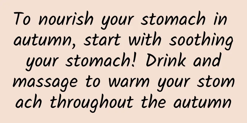 To nourish your stomach in autumn, start with soothing your stomach! Drink and massage to warm your stomach throughout the autumn