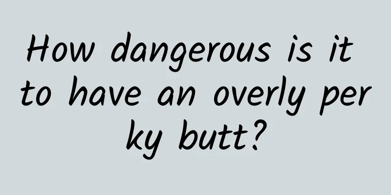 How dangerous is it to have an overly perky butt?
