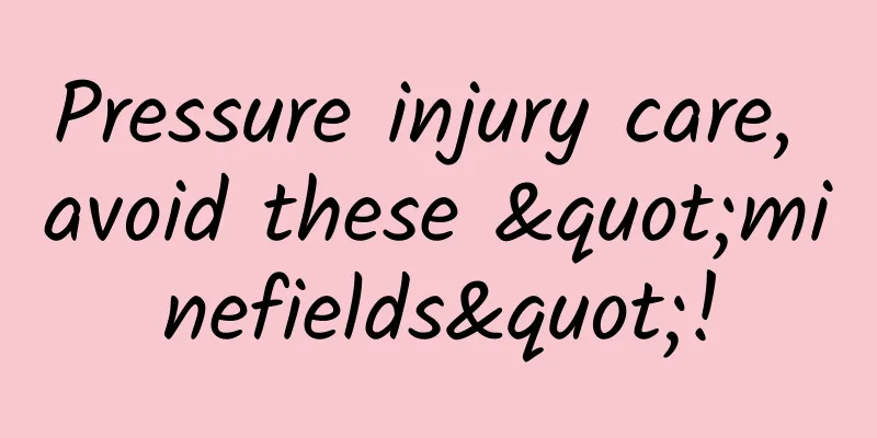 Pressure injury care, avoid these "minefields"!
