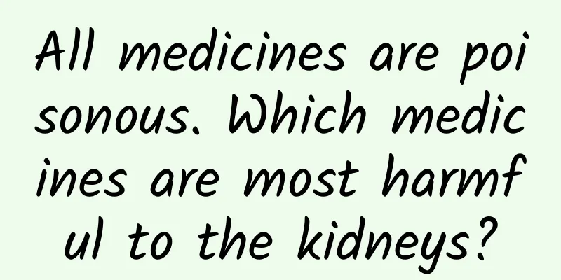 All medicines are poisonous. Which medicines are most harmful to the kidneys?