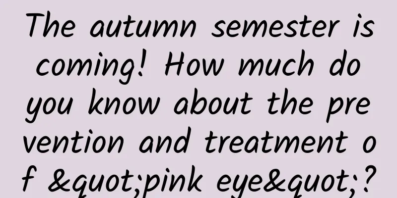 The autumn semester is coming! How much do you know about the prevention and treatment of "pink eye"?