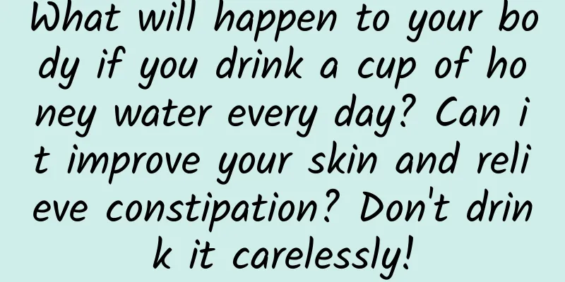 What will happen to your body if you drink a cup of honey water every day? Can it improve your skin and relieve constipation? Don't drink it carelessly!