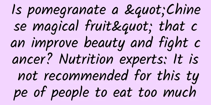 Is pomegranate a "Chinese magical fruit" that can improve beauty and fight cancer? Nutrition experts: It is not recommended for this type of people to eat too much