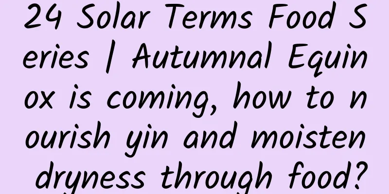 24 Solar Terms Food Series | Autumnal Equinox is coming, how to nourish yin and moisten dryness through food?