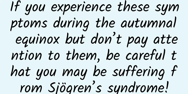 If you experience these symptoms during the autumnal equinox but don’t pay attention to them, be careful that you may be suffering from Sjögren’s syndrome!