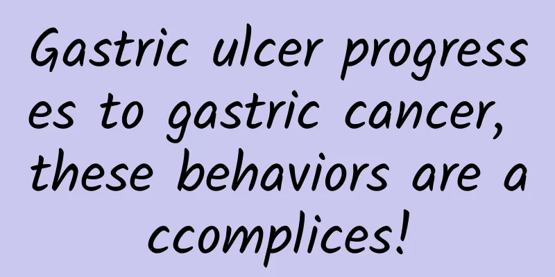 Gastric ulcer progresses to gastric cancer, these behaviors are accomplices!