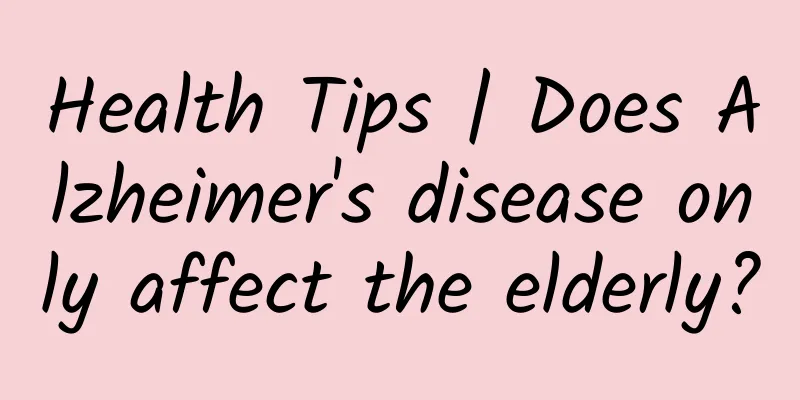 Health Tips | Does Alzheimer's disease only affect the elderly?