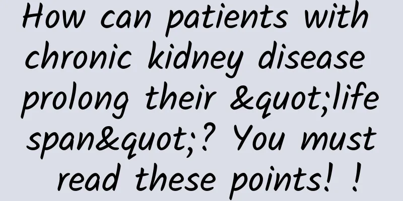 How can patients with chronic kidney disease prolong their "lifespan"? You must read these points! !