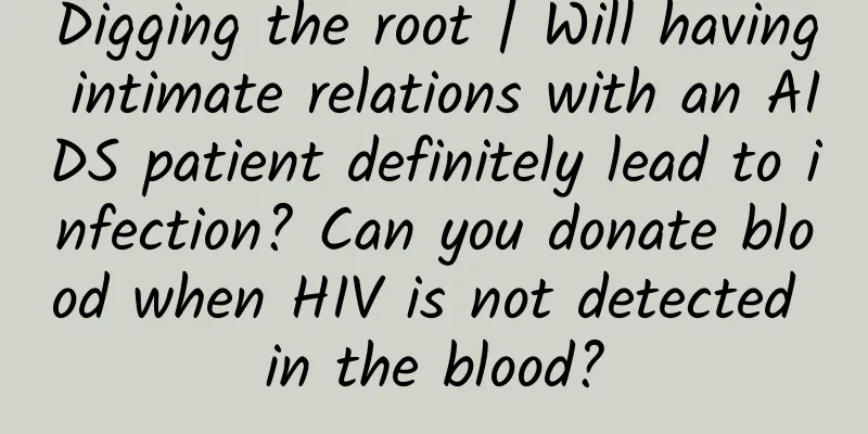Digging the root | Will having intimate relations with an AIDS patient definitely lead to infection? Can you donate blood when HIV is not detected in the blood?