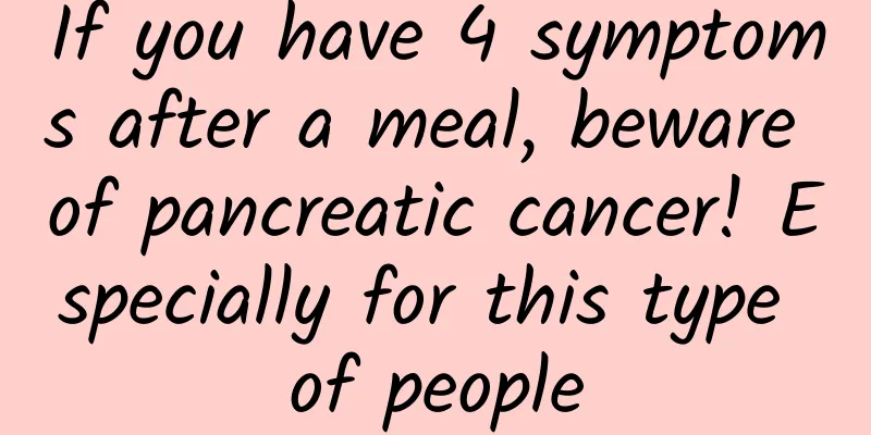 If you have 4 symptoms after a meal, beware of pancreatic cancer! Especially for this type of people