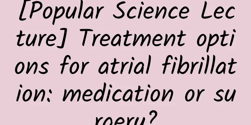 [Popular Science Lecture] Treatment options for atrial fibrillation: medication or surgery?