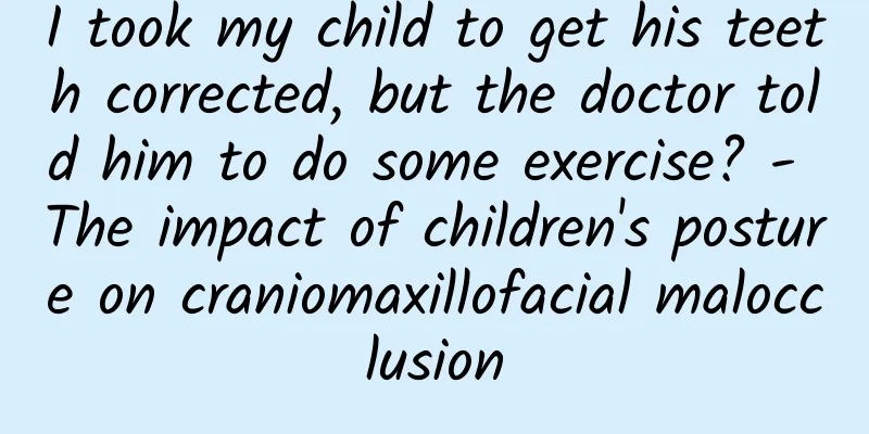 I took my child to get his teeth corrected, but the doctor told him to do some exercise? - The impact of children's posture on craniomaxillofacial malocclusion