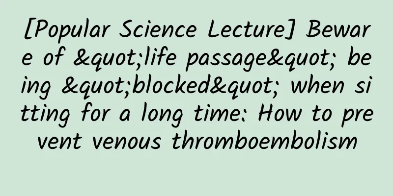 [Popular Science Lecture] Beware of "life passage" being "blocked" when sitting for a long time: How to prevent venous thromboembolism