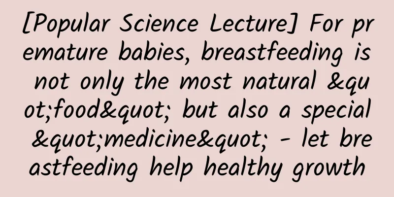 [Popular Science Lecture] For premature babies, breastfeeding is not only the most natural "food" but also a special "medicine" - let breastfeeding help healthy growth
