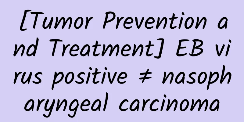 [Tumor Prevention and Treatment] EB virus positive ≠ nasopharyngeal carcinoma