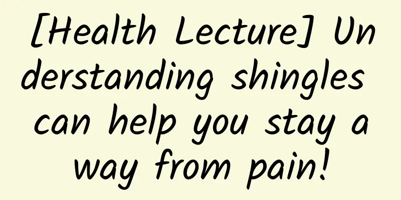 [Health Lecture] Understanding shingles can help you stay away from pain!
