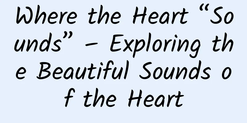 Where the Heart “Sounds” – Exploring the Beautiful Sounds of the Heart
