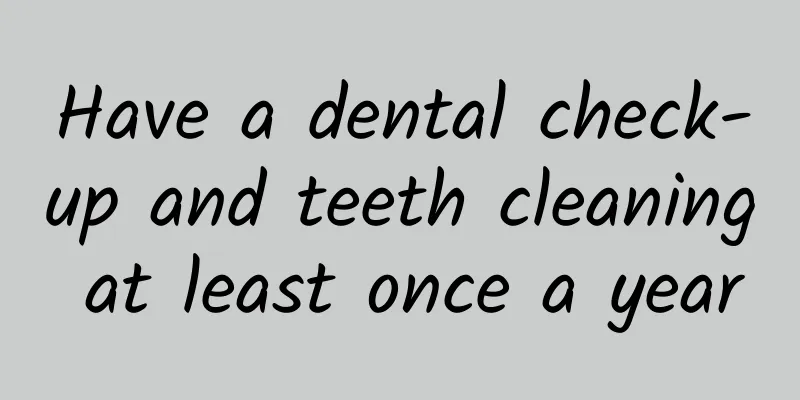 Have a dental check-up and teeth cleaning at least once a year