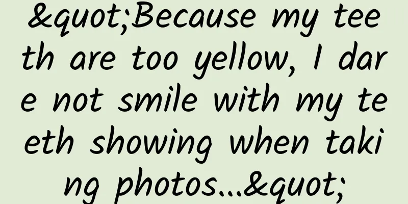 "Because my teeth are too yellow, I dare not smile with my teeth showing when taking photos..."