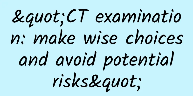 "CT examination: make wise choices and avoid potential risks"