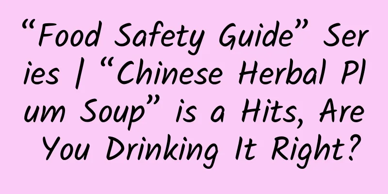 “Food Safety Guide” Series | “Chinese Herbal Plum Soup” is a Hits, Are You Drinking It Right?
