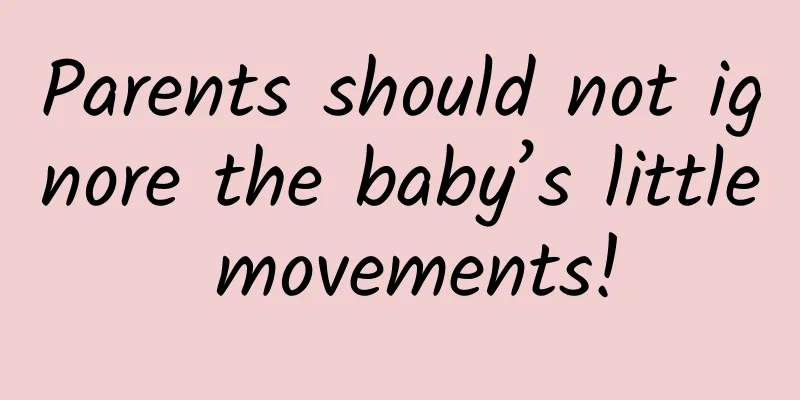 Parents should not ignore the baby’s little movements!