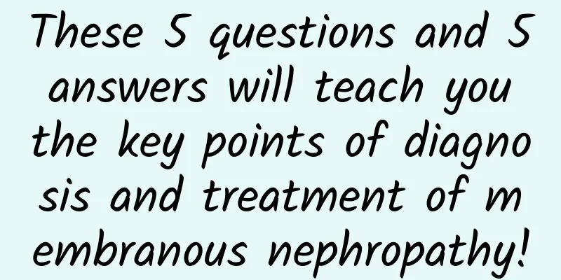 These 5 questions and 5 answers will teach you the key points of diagnosis and treatment of membranous nephropathy!