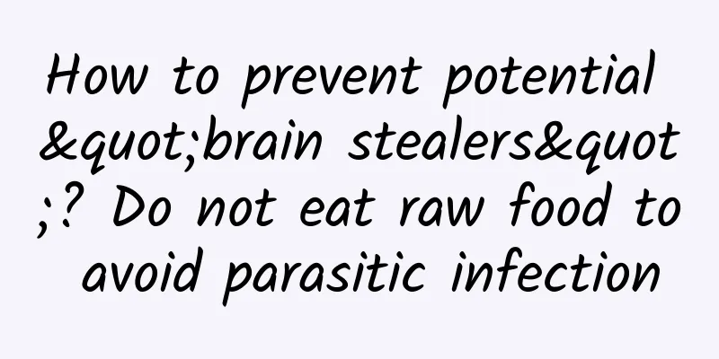 How to prevent potential "brain stealers"? Do not eat raw food to avoid parasitic infection