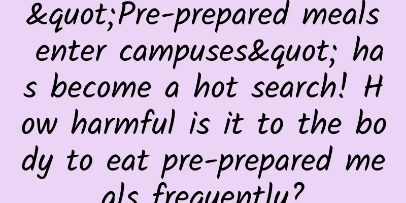 "Pre-prepared meals enter campuses" has become a hot search! How harmful is it to the body to eat pre-prepared meals frequently?