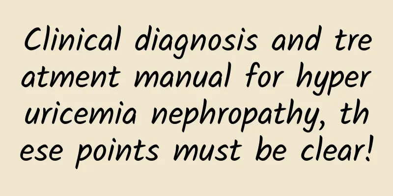 Clinical diagnosis and treatment manual for hyperuricemia nephropathy, these points must be clear!