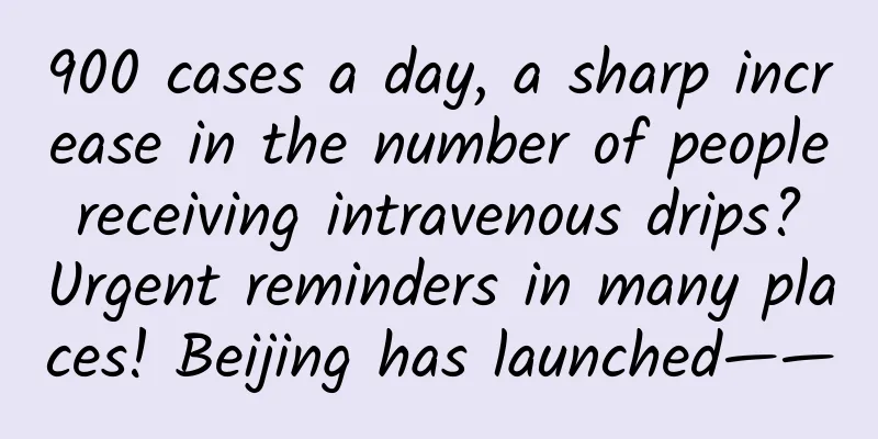 900 cases a day, a sharp increase in the number of people receiving intravenous drips? Urgent reminders in many places! Beijing has launched——