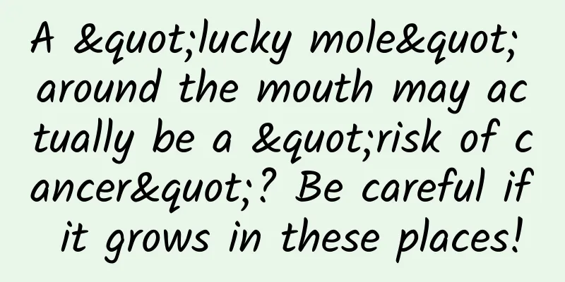 A "lucky mole" around the mouth may actually be a "risk of cancer"? Be careful if it grows in these places!