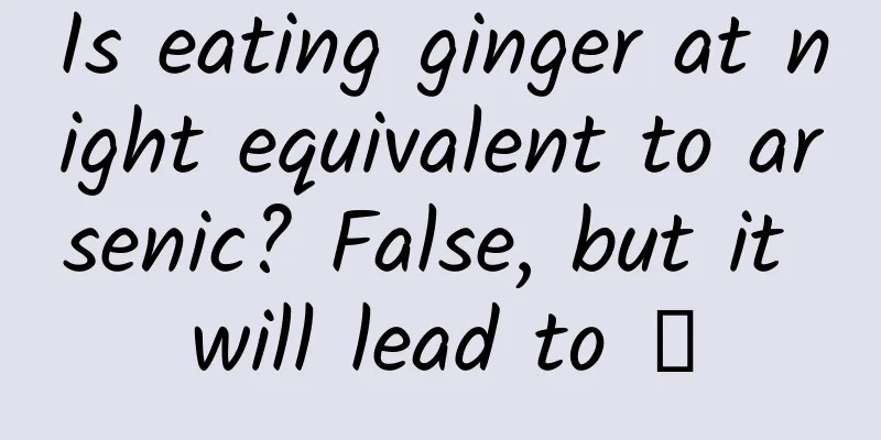 Is eating ginger at night equivalent to arsenic? False, but it will lead to →