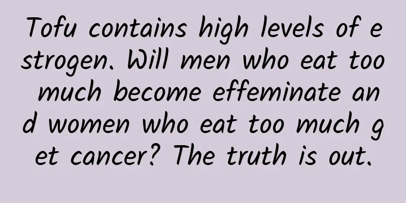 Tofu contains high levels of estrogen. Will men who eat too much become effeminate and women who eat too much get cancer? The truth is out.