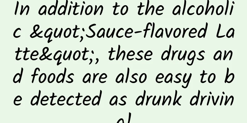In addition to the alcoholic "Sauce-flavored Latte", these drugs and foods are also easy to be detected as drunk driving!