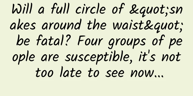 Will a full circle of "snakes around the waist" be fatal? Four groups of people are susceptible, it's not too late to see now...