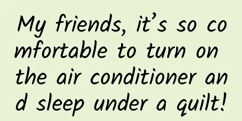My friends, it’s so comfortable to turn on the air conditioner and sleep under a quilt!