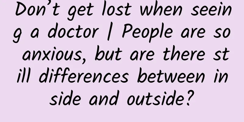 Don’t get lost when seeing a doctor | People are so anxious, but are there still differences between inside and outside?