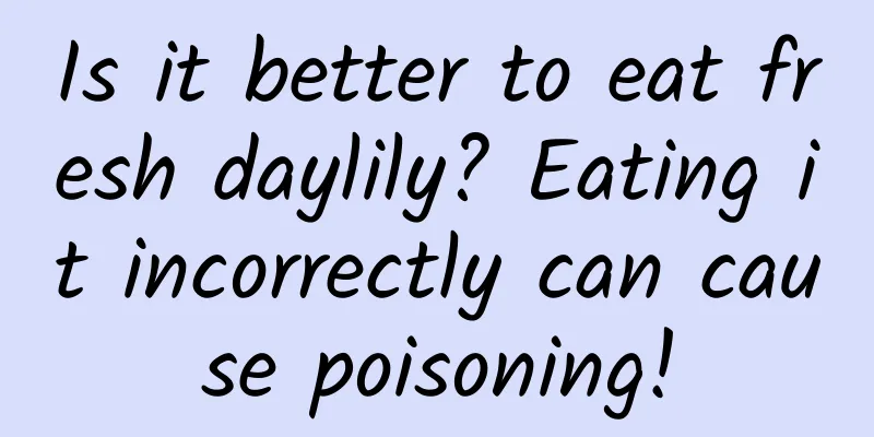 Is it better to eat fresh daylily? Eating it incorrectly can cause poisoning!