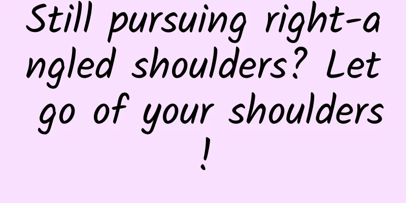 Still pursuing right-angled shoulders? Let go of your shoulders!