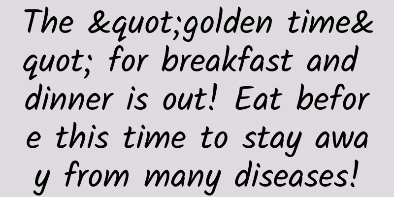The "golden time" for breakfast and dinner is out! Eat before this time to stay away from many diseases!