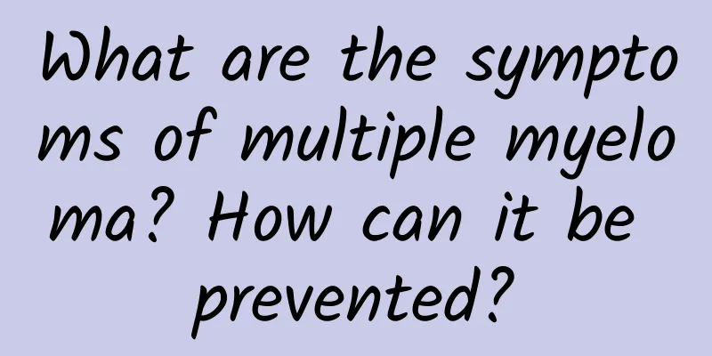 What are the symptoms of multiple myeloma? How can it be prevented?