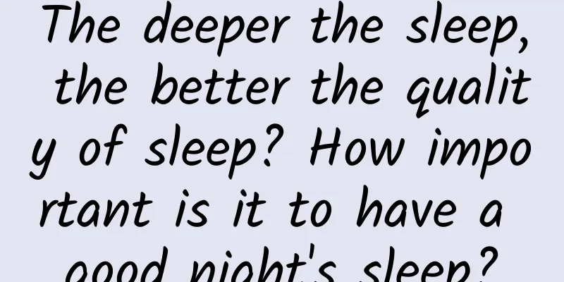 The deeper the sleep, the better the quality of sleep? How important is it to have a good night's sleep?