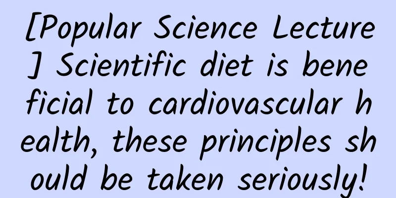 [Popular Science Lecture] Scientific diet is beneficial to cardiovascular health, these principles should be taken seriously!