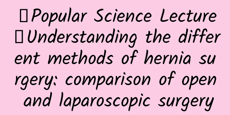 【Popular Science Lecture】Understanding the different methods of hernia surgery: comparison of open and laparoscopic surgery