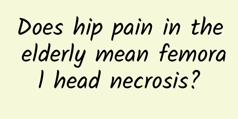Does hip pain in the elderly mean femoral head necrosis?