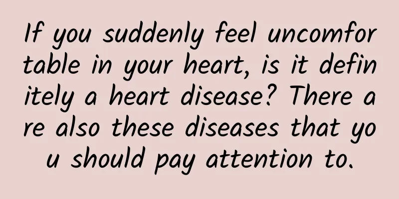 If you suddenly feel uncomfortable in your heart, is it definitely a heart disease? There are also these diseases that you should pay attention to.