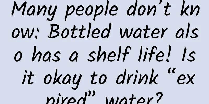 Many people don’t know: Bottled water also has a shelf life! Is it okay to drink “expired” water?