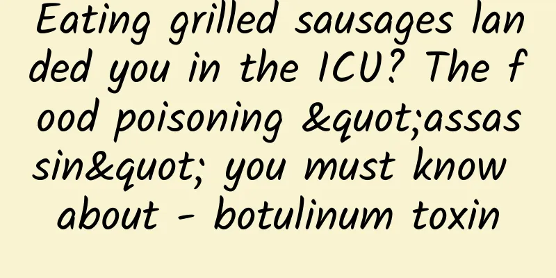 Eating grilled sausages landed you in the ICU? The food poisoning "assassin" you must know about - botulinum toxin