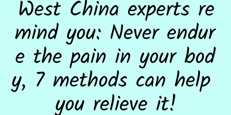 West China experts remind you: Never endure the pain in your body, 7 methods can help you relieve it!